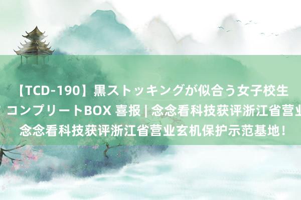 【TCD-190】黒ストッキングが似合う女子校生は美脚ニューハーフ コンプリートBOX 喜报 | 念念看科技获评浙江省营业玄机保护示范基地！