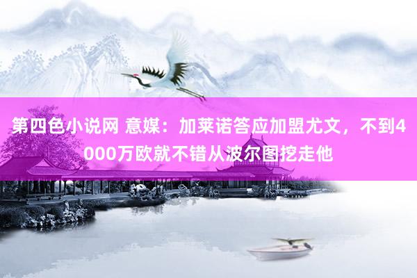 第四色小说网 意媒：加莱诺答应加盟尤文，不到4000万欧就不错从波尔图挖走他