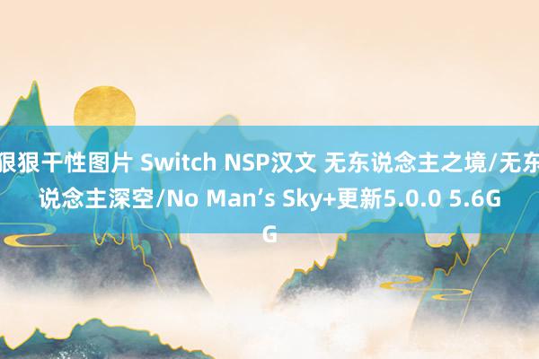 狠狠干性图片 Switch NSP汉文 无东说念主之境/无东说念主深空/No Man’s Sky+更新5.0.0 5.6G