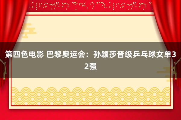 第四色电影 巴黎奥运会：孙颖莎晋级乒乓球女单32强