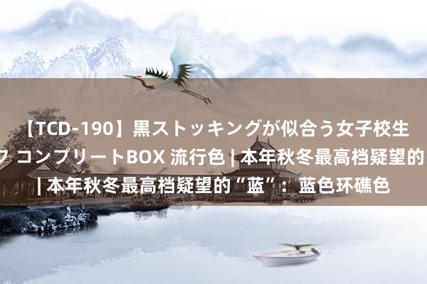 【TCD-190】黒ストッキングが似合う女子校生は美脚ニューハーフ コンプリートBOX 流行色 | 本年秋冬最高档疑望的“蓝”：蓝色环礁色