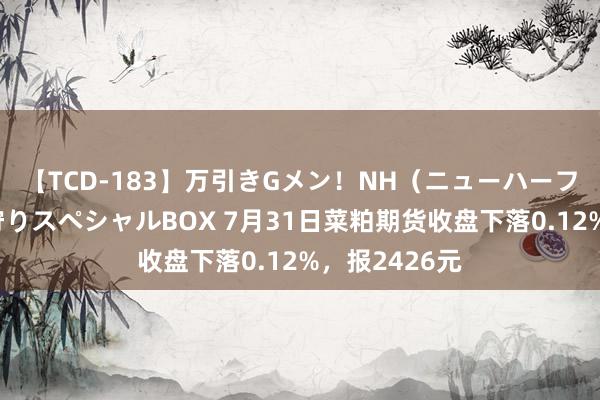 【TCD-183】万引きGメン！NH（ニューハーフ）ペニクリ狩りスペシャルBOX 7月31日菜粕期货收盘下落0.12%，报2426元