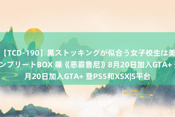 【TCD-190】黒ストッキングが似合う女子校生は美脚ニューハーフ コンプリートBOX 曝《恶霸鲁尼》8月20日加入GTA+ 登PS5和XSX|S平台