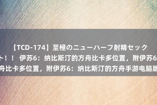 【TCD-174】至極のニューハーフ射精セックス16時間 特別版ベスト！！ 伊苏6：纳比斯汀的方舟比卡多位置，附伊苏6：纳比斯汀的方舟手游电脑版下载