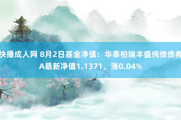 快播成人网 8月2日基金净值：华泰柏瑞丰盛纯债债券A最新净值1.1371，涨0.04%