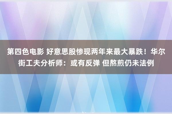 第四色电影 好意思股惨现两年来最大暴跌！华尔街工夫分析师：或有反弹 但熬煎仍未法例