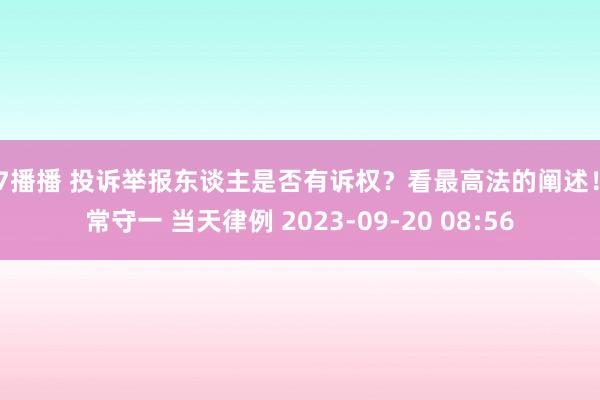 97播播 投诉举报东谈主是否有诉权？看最高法的阐述！ 常守一 当天律例 2023-09-20 08:56