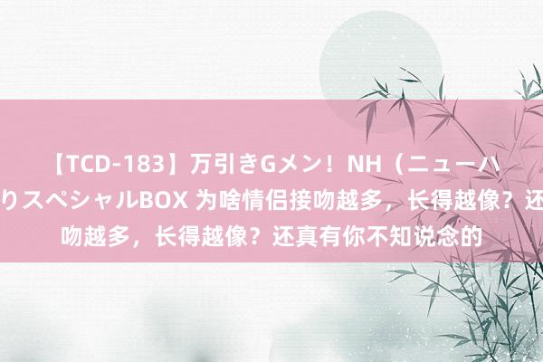 【TCD-183】万引きGメン！NH（ニューハーフ）ペニクリ狩りスペシャルBOX 为啥情侣接吻越多，长得越像？还真有你不知说念的