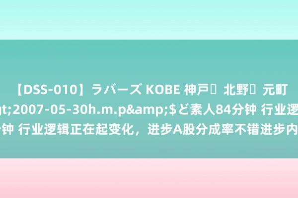 【DSS-010】ラバーズ KOBE 神戸・北野・元町・芦屋編</a>2007-05-30h.m.p&$ど素人84分钟 行业逻辑正在起变化，进步A股分成率不错进步内在估值！【刘晨明5.2】