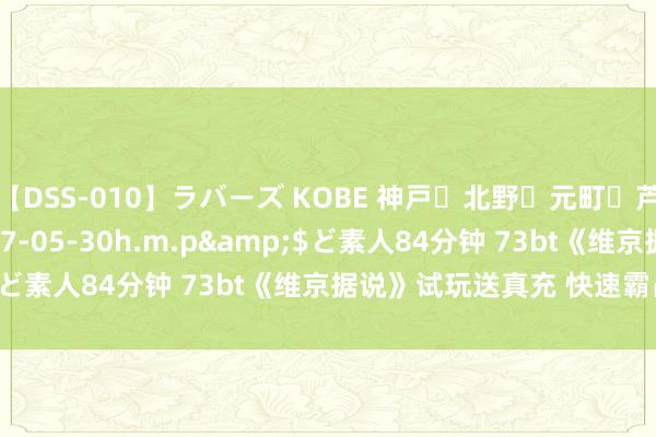 【DSS-010】ラバーズ KOBE 神戸・北野・元町・芦屋編</a>2007-05-30h.m.p&$ど素人84分钟 73bt《维京据说》试玩送真充 快速霸占资源