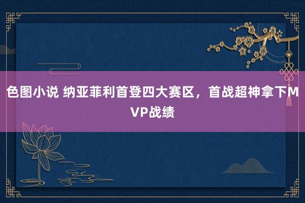 色图小说 纳亚菲利首登四大赛区，首战超神拿下MVP战绩