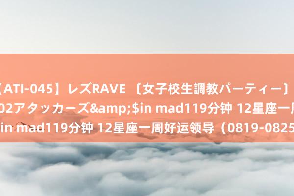 【ATI-045】レズRAVE 〔女子校生調教パーティー〕</a>2005-04-02アタッカーズ&$in mad119分钟 12星座一周好运领导（0819-0825）