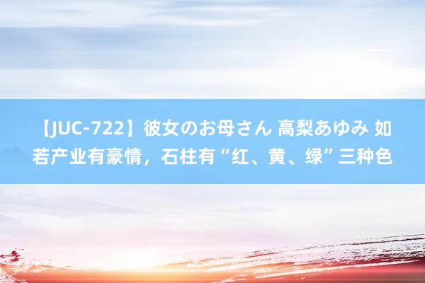 【JUC-722】彼女のお母さん 高梨あゆみ 如若产业有豪情，石柱有“红、黄、绿”三种色