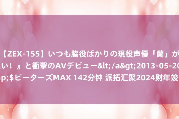 【ZEX-155】いつも脇役ばかりの現役声優「蘭」が『私も主役になりたい！』と衝撃のAVデビュー</a>2013-05-20ピーターズMAX&$ピーターズMAX 142分钟 派拓汇聚2024财年竣事净利润25.78亿好意思元，同比增多485.91%