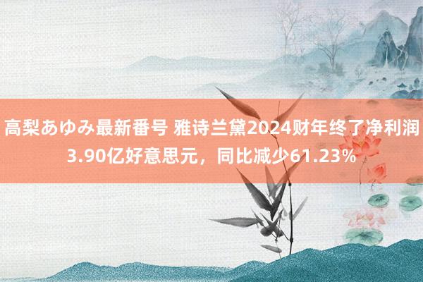 高梨あゆみ最新番号 雅诗兰黛2024财年终了净利润3.90亿好意思元，同比减少61.23%