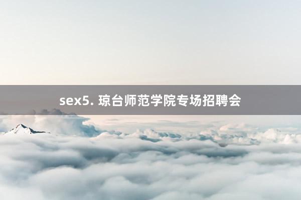 sex5. 琼台师范学院专场招聘会