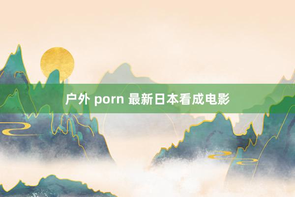 户外 porn 最新日本看成电影